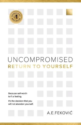 Uncompromised - Return To Yourself: Because self-worth isn't a feeling. It's the decision that you will not abandon yourself.