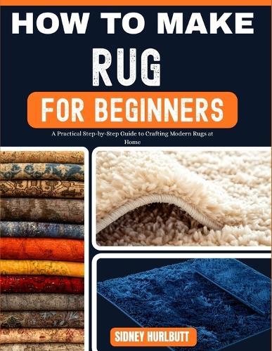 How to Make Rug for Beginners: A Practical Step-by-Step Guide to Crafting Modern Rugs at Home