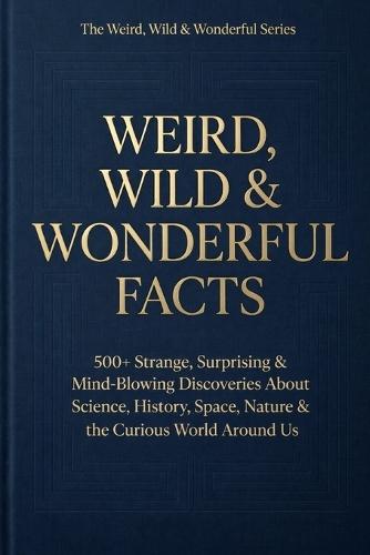 Weird, Wild & Wonderful Facts: Premium Aesthetic Edition 500+ Rare Facts & Collector's Bonus Curiosity Section: Elegant Coffee Table Trivia Book