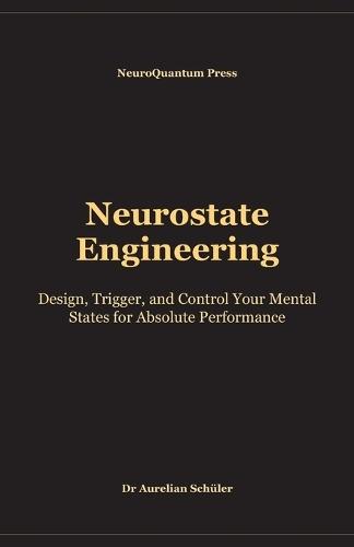 Neurostate Engineering: Design, Trigger, and Control Your Mental States for Absolute Performance