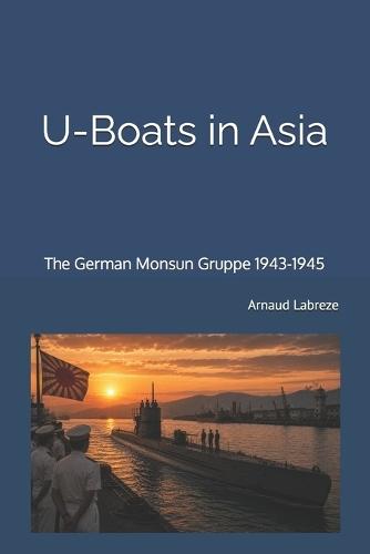U-Boats in Asia: The German Monsun Gruppe 1943-1945