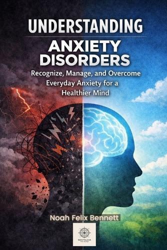 Understanding Anxiety Disorders: Recognize, Manage, and Overcome Everyday Anxiety for a Healthier Mind