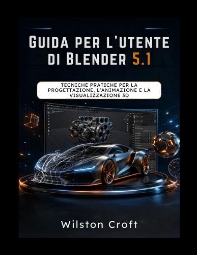 Guida per l'utente di Blender 5.1: Tecniche pratiche per la progettazione, l'animazione e la visualizzazione 3D