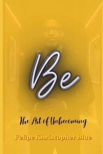 Be: The Art of Unbecoming: A Poetic Collection of Reflection and Direction