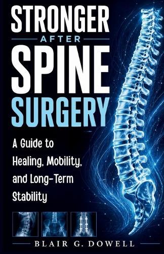 Stronger After Spine Surgery: A Guide to Healing, Mobility, and Long-Term Stability