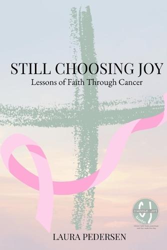 Still Choosing Joy: Lessons of Faith Through Cancer
