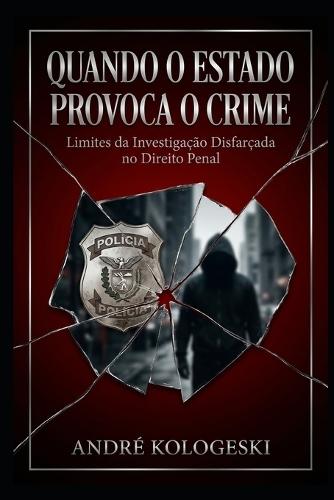 Quando o Estado Provoca o Crime: Limites da Investigação Disfarçada no Direito Penal