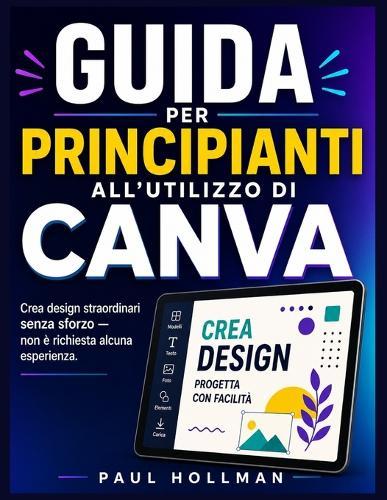 Guida per principianti all'utilizzo di Canva: Crea design straordinari senza sforzo, non è richiesta alcuna esperienza.