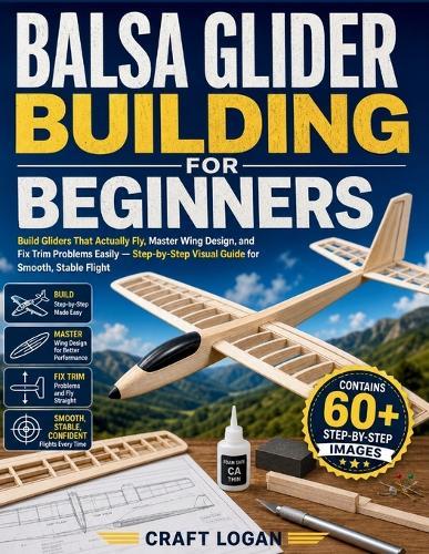 Balsa Glider Building for Beginners: Build Gliders That Actually Fly, Master Wing Design, and Fix Trim Problems Easily - Step-by-Step Visual Guide for Smooth, Stable Flight