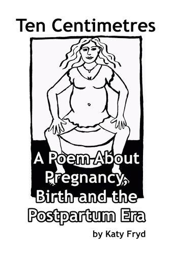 Ten Centimetres: A Poem About Pregnancy, Birth and the Postpartum Era