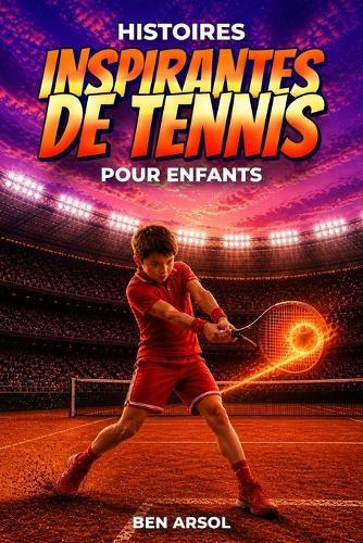 Histoires inspirantes de tennis pour enfants: 15 histoires puissantes et vraies de tennis pour les jeunes lecteurs avec des leçons de travail d'équipe, de confiance et de ne jamais abandonner