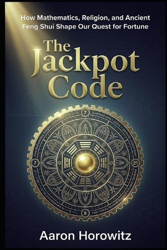 The Jackpot Code: How Mathematics, Religion, and Ancient Feng Shui Shape Our Quest for Fortune
