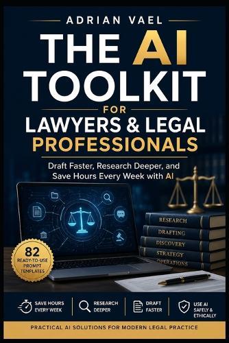 The AI Toolkit for Lawyers & Legal Professionals: Draft Faster, Research Deeper, and Save Hours Every Week with AI