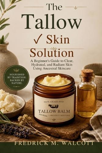 The Tallow Skin Solution: A Beginner's Guide to Clear, Hydrated, and Radiant Skin Using Ancestral Skincare