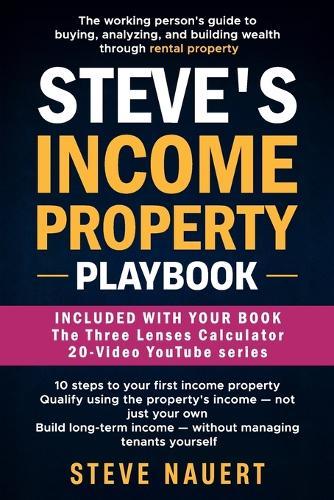 Steve's Income Property Playbook: The working person's guide to buying, analyzing, and building wealth through rental property