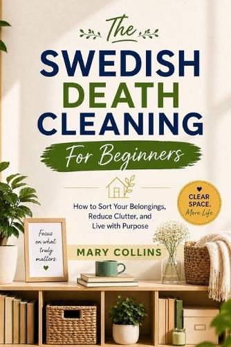 The Swedish Death Cleaning For Beginners: How to Sort Your Belongings, Reduce Clutter, and Live with Purpose