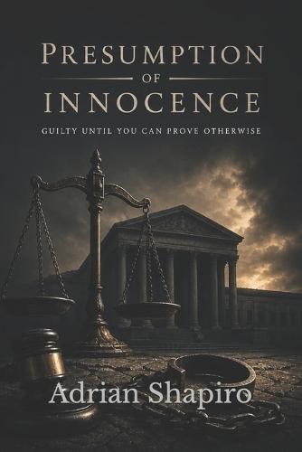 Presumption of Innocence: Guilty Until You Can Prove Otherwise