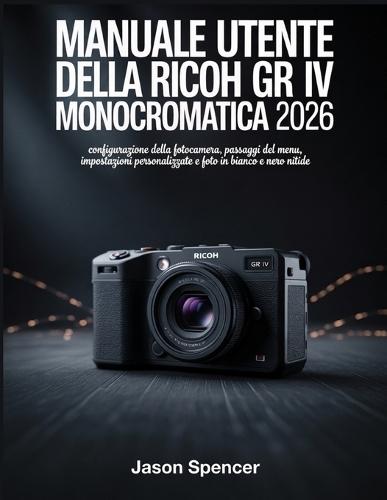 Manuale utente della Ricoh GR IV Monocromatica 2026: configurazione della fotocamera, passaggi del menu, impostazioni personalizzate e foto in bianco e nero nitide