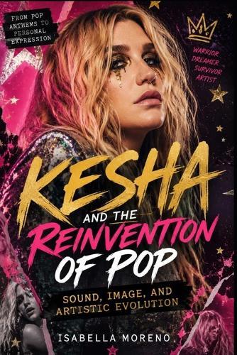 Kesha and the Reinvention of Pop: Sound, Image, and Artistic Evolution