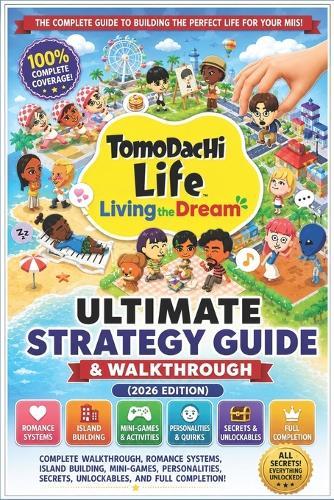 Tomodachi Life: Living the Dream Ultimate Strategy Guide & Walkthrough (2026 Edition) Complete Walkthrough, Romance Systems, Island Building, Mini-Games, Personalities, Secrets, Unlockables, and Full Completion