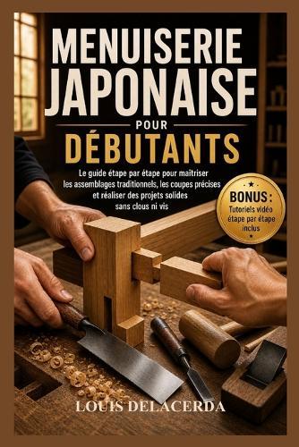 Menuiserie Japonaise Pour Débutants: Le guide pas à pas pour maîtriser les assemblages traditionnels en bois, créer des connexions solides et réaliser des projets intemporels sans clous ni vis