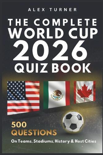 The Complete World Cup 2026 Quiz Book: 500 Questions on Teams, Stadiums, History & Host Cities
