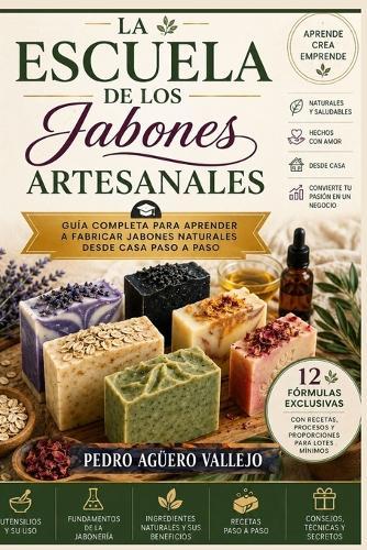 La Escuela de los Jabones Artesanales: Guía Completa para Aprender a Fabricar Jabones Naturales desde Casa Paso a Paso Aprende Crea Emprende