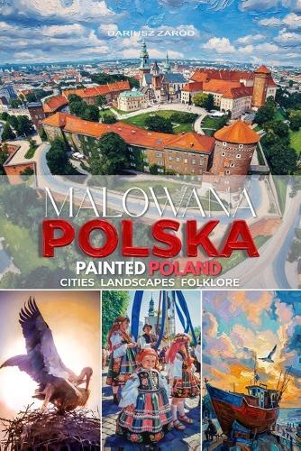 Malowana Polska Painted Poland: Cities Landscapes Folklore