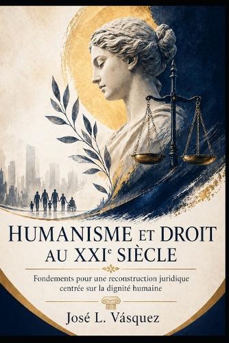 Humanisme Et Droit Au Xxie Siècle: Fondements d'une reconstruction juridique centrée sur la dignité humaine