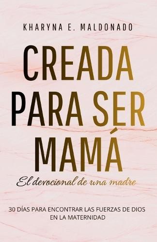 Creada para ser mamá: El devocional de una madre: 30 días para encontrar las fuerzas de Dios en la maternidad