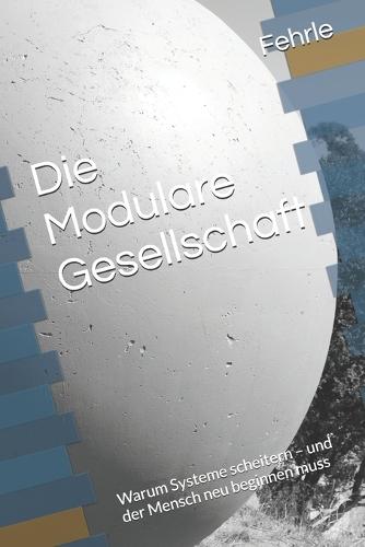 Die Modulare Gesellschaft: Warum Systeme scheitern - und der Mensch neu beginnen muss