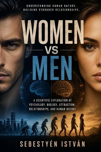 Women vs Men: A Scientific Exploration of Psychology, Biology, Attraction, Relationships, and Human Nature