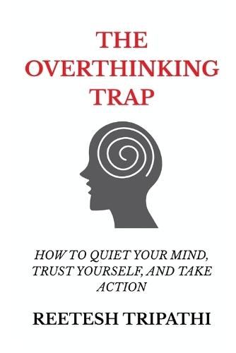 The Overthinking Trap: How to Quiet Your Mind, Trust Yourself, and Take Action