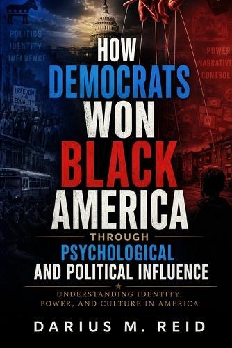 How Democrats Won Black America Through Psychological and Political Influence: Understanding Identity, Power, and Culture in America