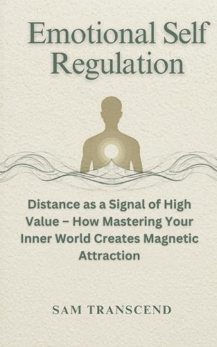 Emotional Self Regulation: Distance as a Signal of High Value - How Mastering Your Inner World Creates Magnetic Attraction