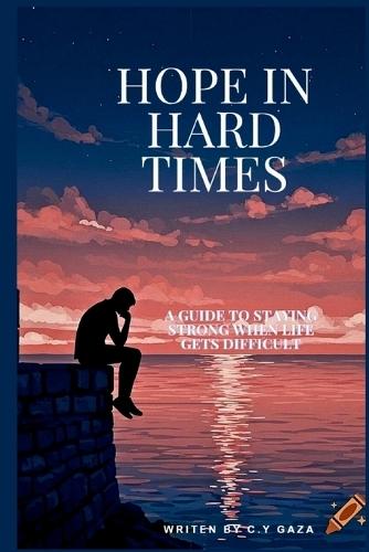 Hope in Hard Times: A Guide to Staying Strong When Life Gets Difficult