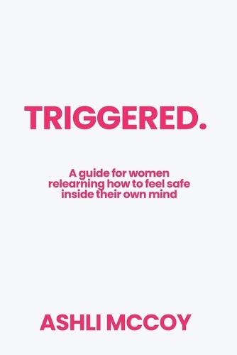 Triggered: A guide for women relearning how to feel safe inside their own mind
