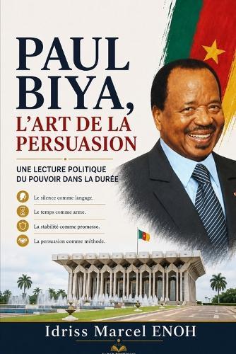 Paul Biya, l'Art de la Persuasion: Une lecture politique du pouvoir dans la durée