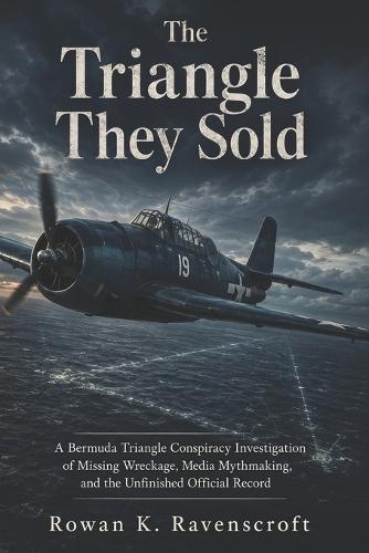 The Triangle They Sold: A Bermuda Triangle Conspiracy Investigation of Missing Wreckage, Media Mythmaking, and the Unfinished Official Record