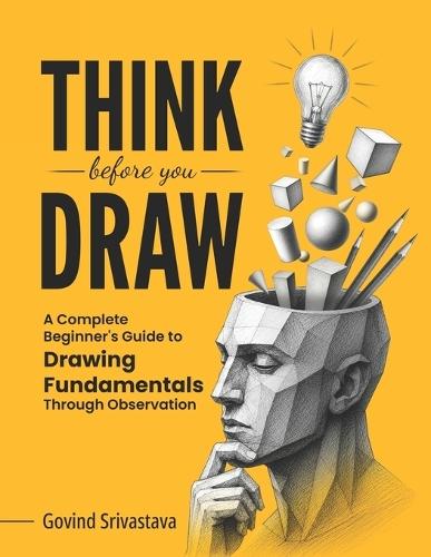 Think Before You Draw: A Complete Beginner's Guide to Drawing Fundamentals Through Observation