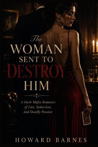The Woman Sent to Destroy Him: A Dark Mafia Romance of Lies, Seduction, and Deadly Passion