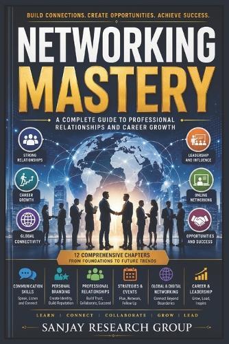 Networking Mastery: A Complete Guide to Professional Relationship and Career Growth