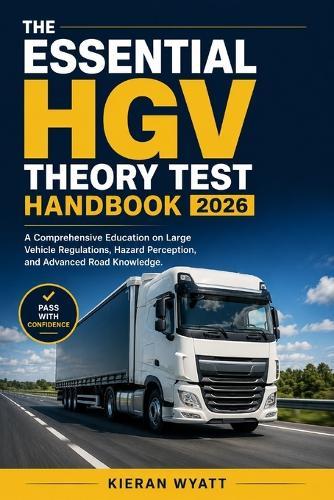 The Essential HGV Theory Test Handbook 2026: A Comprehensive Education on Large Vehicle Regulations, Hazard Perception, and Advanced Road Knowledge