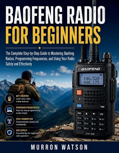 Baofeng Radio for Beginners: The Complete Step-by-Step Guide to Mastering Baofeng Radios, Programming Frequencies, and Using Your Radio Safely and Effectively