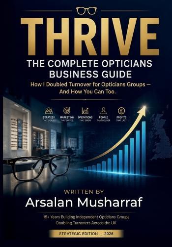 Thrive: The Complete Opticians Business Guide: Growth, Patient Retention & Profit Strategies for Independent Optical Practices