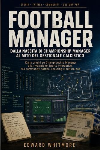 Football Manager: dalla nascita di Championship Manager al mito del gestionale calcistico: Come un videogioco di nicchia è diventato un riferimento per tifosi, gamer, creator e appassionati di analisi tattica