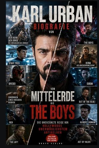 Biografie Von Karl Urban: Von Mittelerde bis The Boys - Die unerzählte Reise von Hollywoods unermüdlichstem Antihelden