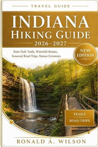 Indiana Hiking Guide 2026-2027: State Park Trails, Waterfall Routes, Seasonal Road Trips, Nature Getaways