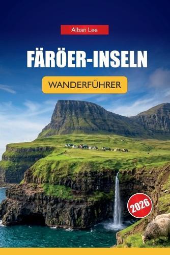 Färöer-Inseln Wanderführer 2026: Versteckte nordische Wege, dramatische Klippenwanderungen und praktische Planung für unabhängige Outdoor-Besucher
