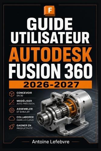 Autodesk Fusion 360 2026-2027: Un manuel de parcours structuré et détaillé pour une utilisation quotidienne et un succès à long terme.
